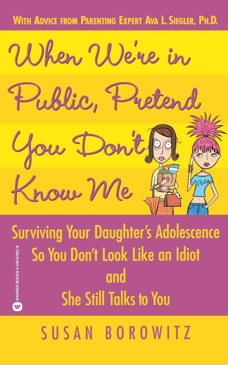 When We're in Public, Pretend You Don't Know Me: Surviving Your Daughter's Adolescence So You Don't Look Like an Idiot and She Still Talks to You