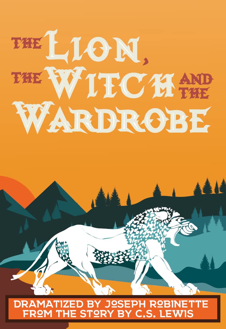 The Lion, the Witch and the Wardrobe Dramatized by Joseph Robinette from the story by C.S. Lewis