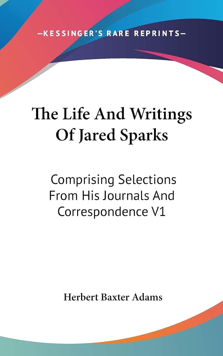 The Life And Writings Of Jared Sparks: Comprising Selections From His Journals And Correspondence V1