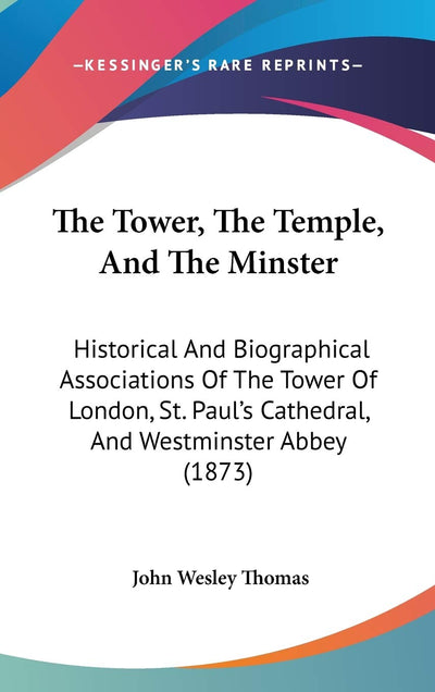 The Tower, The Temple, And The Minster: Historical And Biographical Associations Of The Tower Of London, St. Paul's Cathedral, And Westminster Abbey (1873)