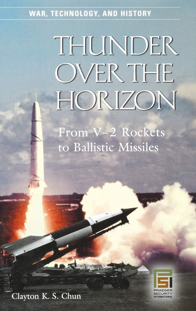 Thunder over the Horizon: From V-2 Rockets to Ballistic Missiles (War, Technology, and History)