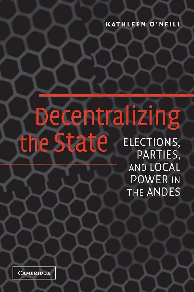 Decentralizing the State: Elections, Parties, and Local Power in the Andes