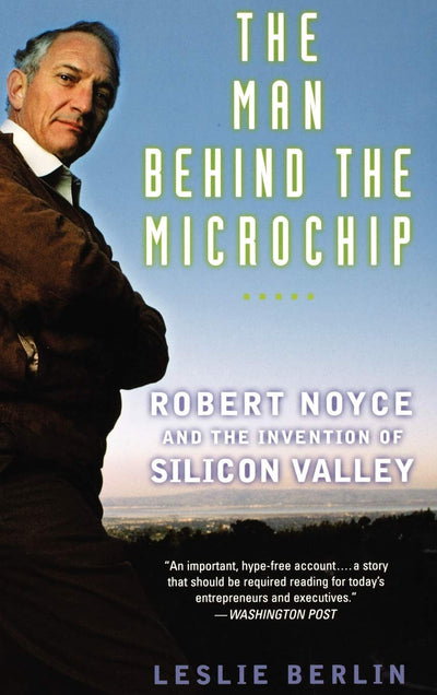 The Man Behind the Microchip: Robert Noyce and the Invention of Silicon Valley