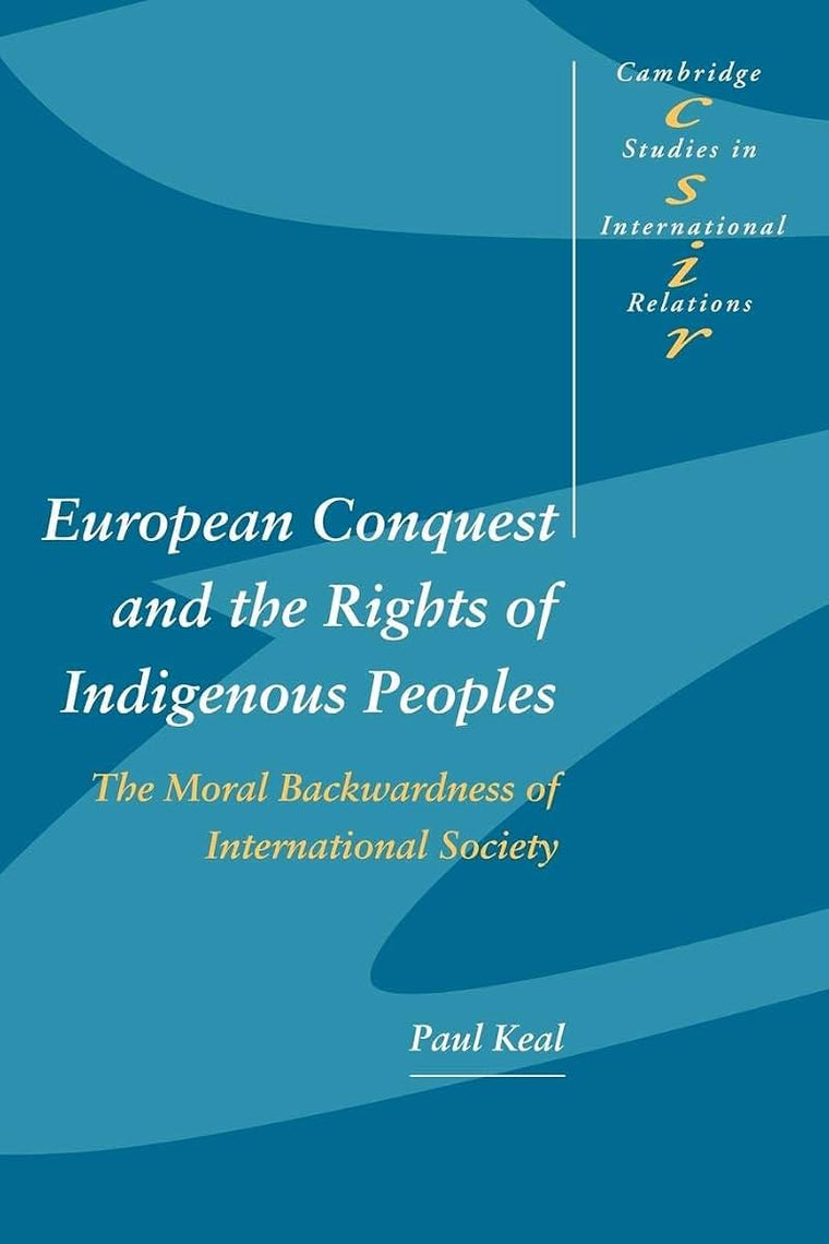 European Conquest and the Rights of Indigenous Peoples: The Moral Backwardness of International Society (Cambridge Studies in International Relations, Series Number 92)