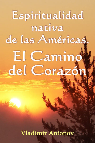Espiritualidad Nativa de las Américas: el Camino del Corazón: (Don Juan Matus, Eagle y Otros) (Spanish Edition)
