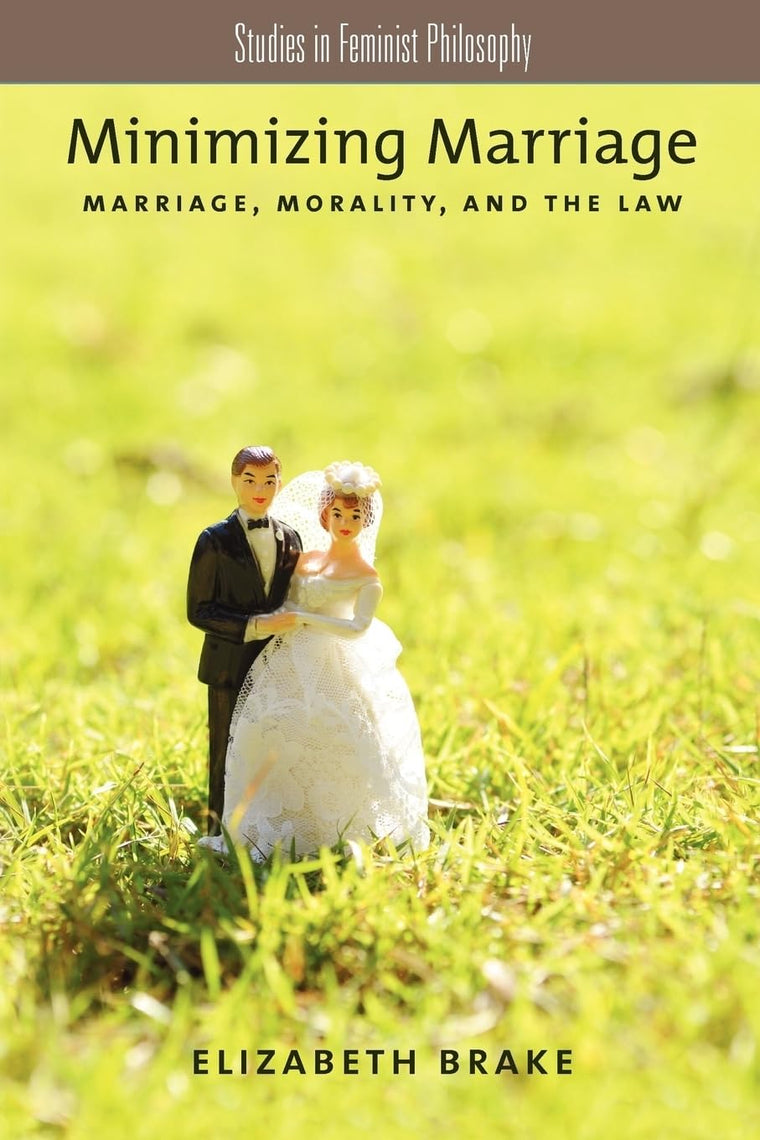 Minimizing Marriage: Marriage, Morality, and the Law (Studies in Feminist Philosophy)