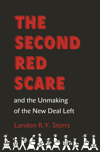 The Second Red Scare and the Unmaking of the New Deal Left (Politics and Society in Modern America)
