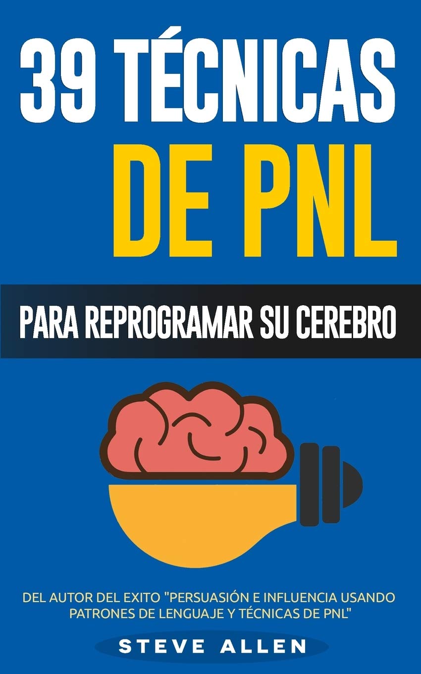 PNL - 39 Técnicas, Patrones y Estrategias de Programación Neurolinguistica para cambiar su vida y la de los demás: Las 39 técnicas más efectivas para Reprogramar su Cerebro con PNL (Spanish Edition)