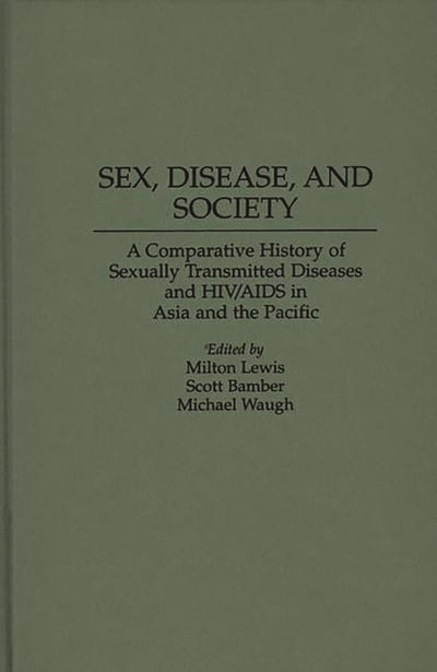 Sex, Disease, and Society: A Comparative History of Sexually Transmitted Diseases and HIV/AIDS in Asia and the Pacific (Contributions in Medical Studies)