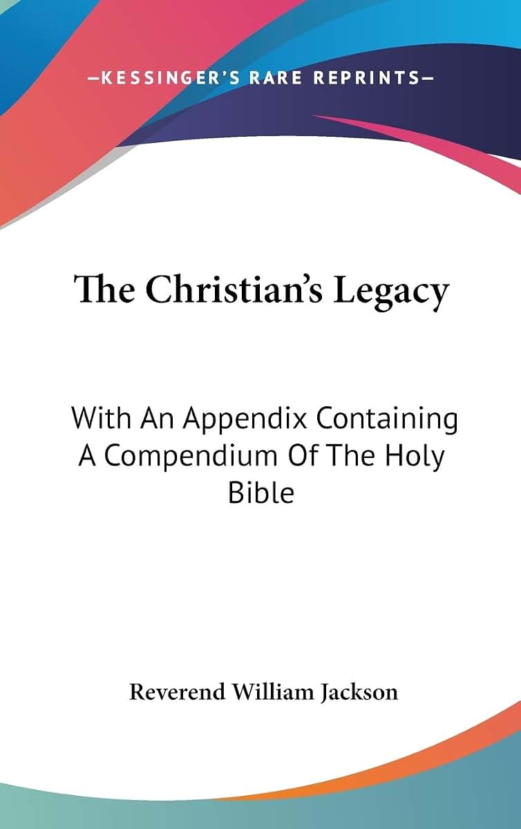The Christian's Legacy: With An Appendix Containing A Compendium Of The Holy Bible