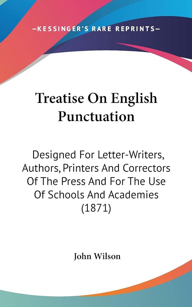 Treatise On English Punctuation: Designed For Letter-Writers, Authors, Printers And Correctors Of The Press And For The Use Of Schools And Academies (1871)