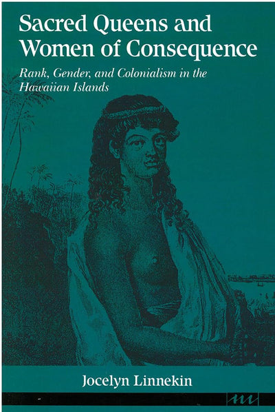 Sacred Queens and Women of Consequence: Rank, Gender, and Colonialism in the Hawaiian Islands (Women And Culture Series)