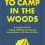 How to Camp in the Woods: A Complete Guide to Finding, Outfitting, and Enjoying Your Adventure in the Great Outdoors