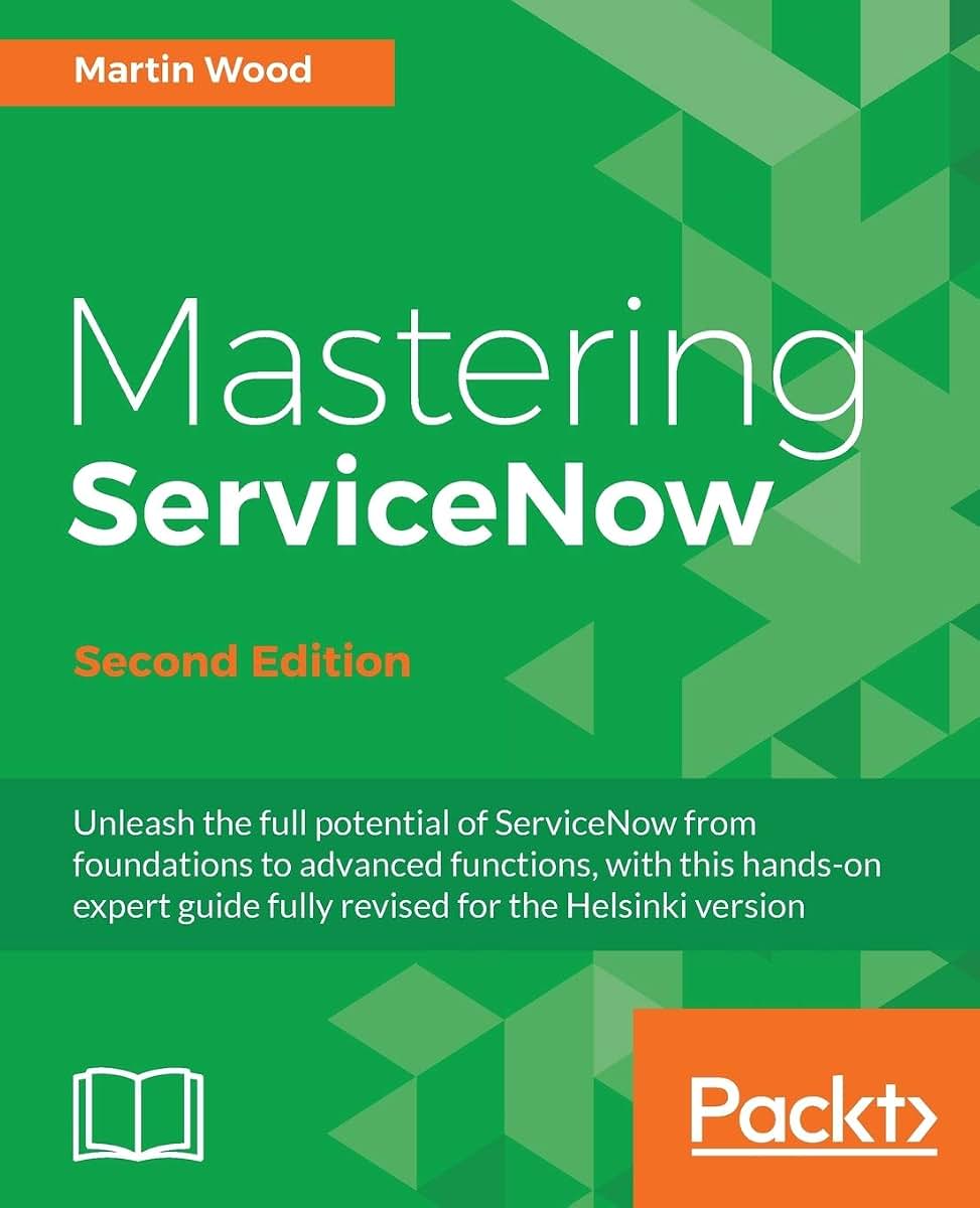 Mastering ServiceNow - Second Edition: Unleash the full potential of ServiceNow from foundations to advanced functions, with this hands-on expert guide fully revised for the Helsinki version