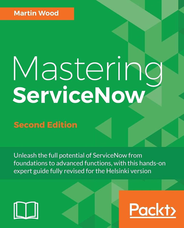 Mastering ServiceNow - Second Edition: Unleash the full potential of ServiceNow from foundations to advanced functions, with this hands-on expert guide fully revised for the Helsinki version