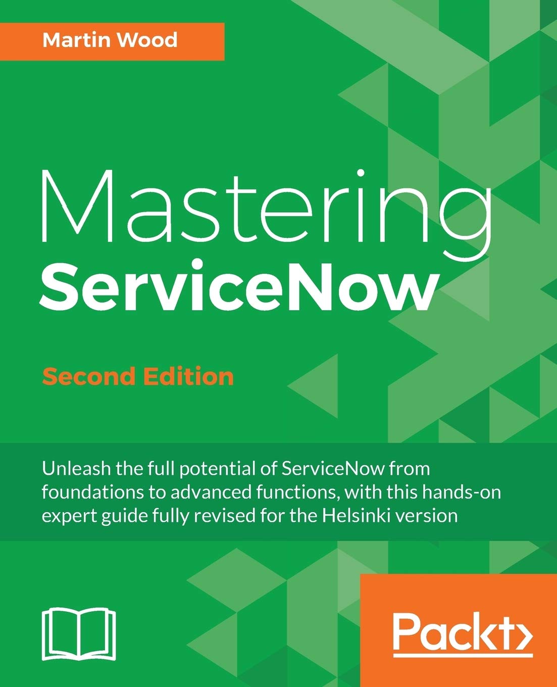 Mastering ServiceNow - Second Edition: Unleash the full potential of ServiceNow from foundations to advanced functions, with this hands-on expert guide fully revised for the Helsinki version
