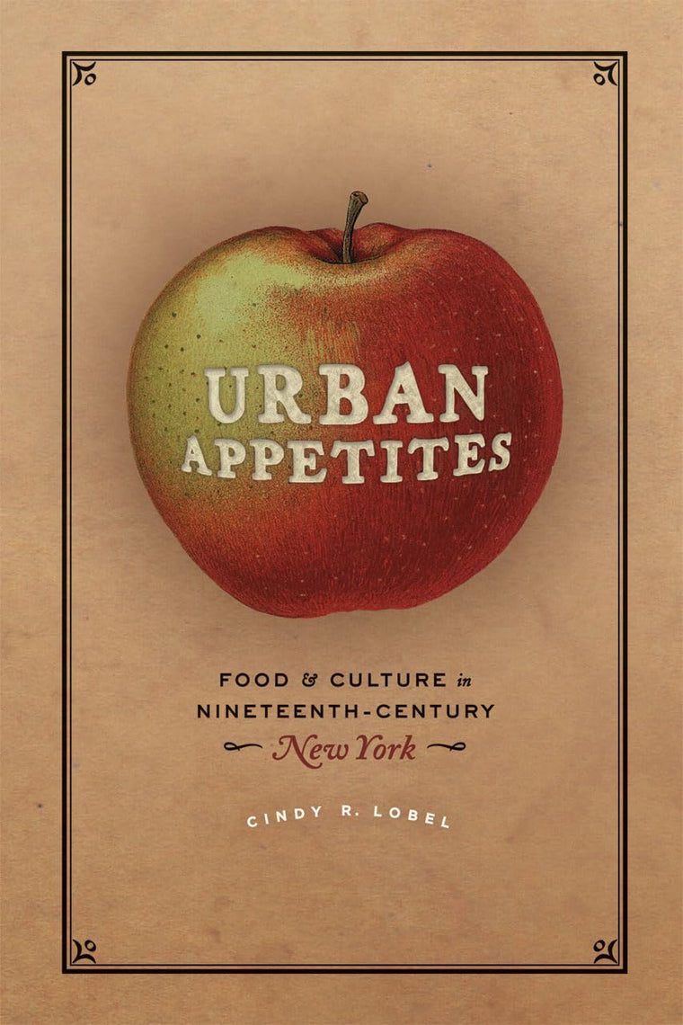 Urban Appetites: Food and Culture in Nineteenth-Century New York (Historical Studies of Urban America)