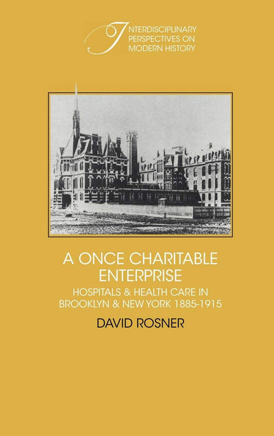 A Once Charitable Enterprise: Hospitals and Health Care in Brooklyn and New York 1885-1915 (Interdisciplinary Perspectives on Modern History)