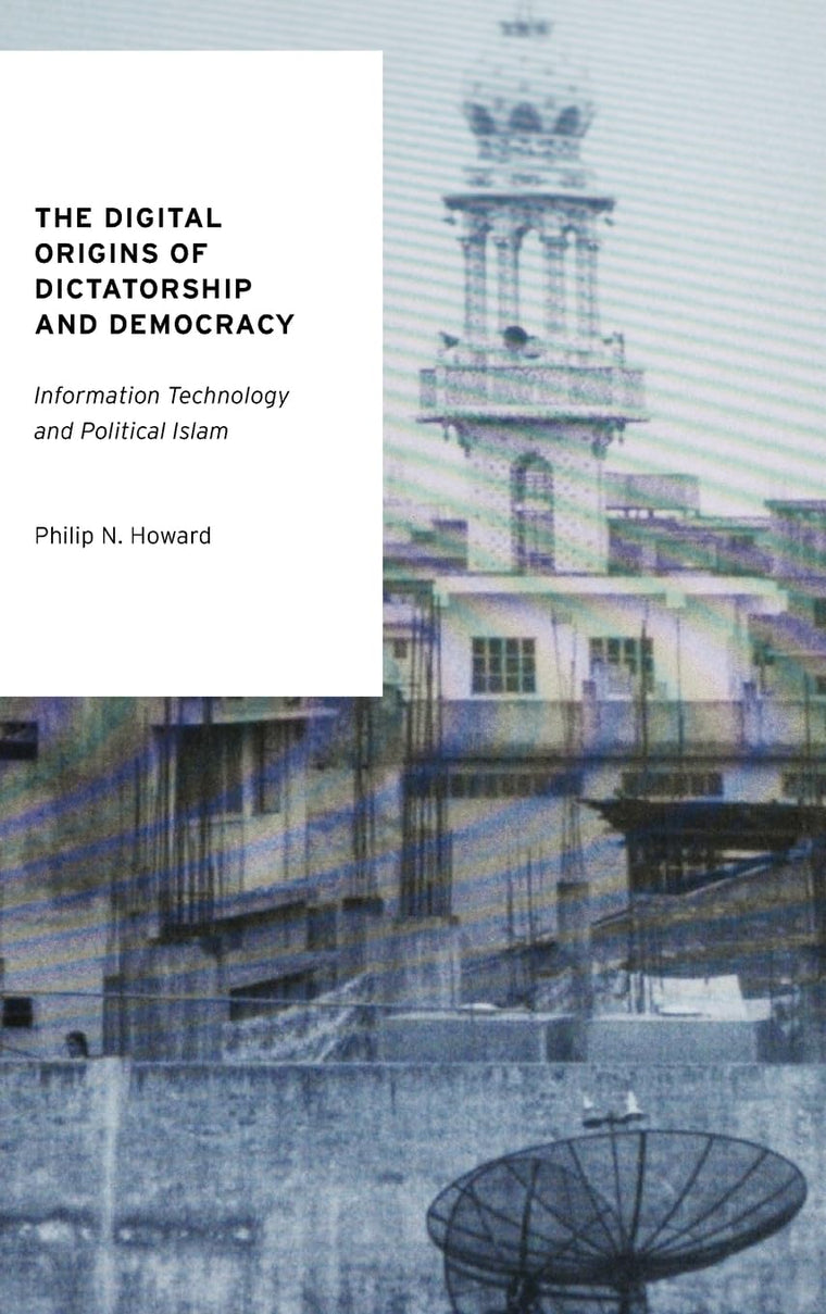 The Digital Origins of Dictatorship and Democracy: Information Technology and Political Islam (Oxford Studies in Digital Politics)