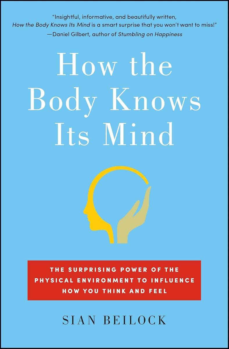 How the Body Knows Its Mind: The Surprising Power of the Physical Environment to Influence How You Think and Feel