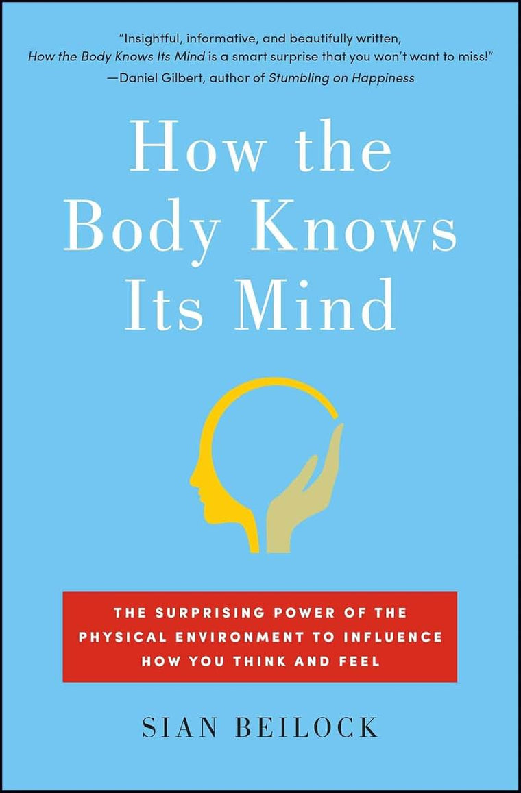 How the Body Knows Its Mind: The Surprising Power of the Physical Environment to Influence How You Think and Feel