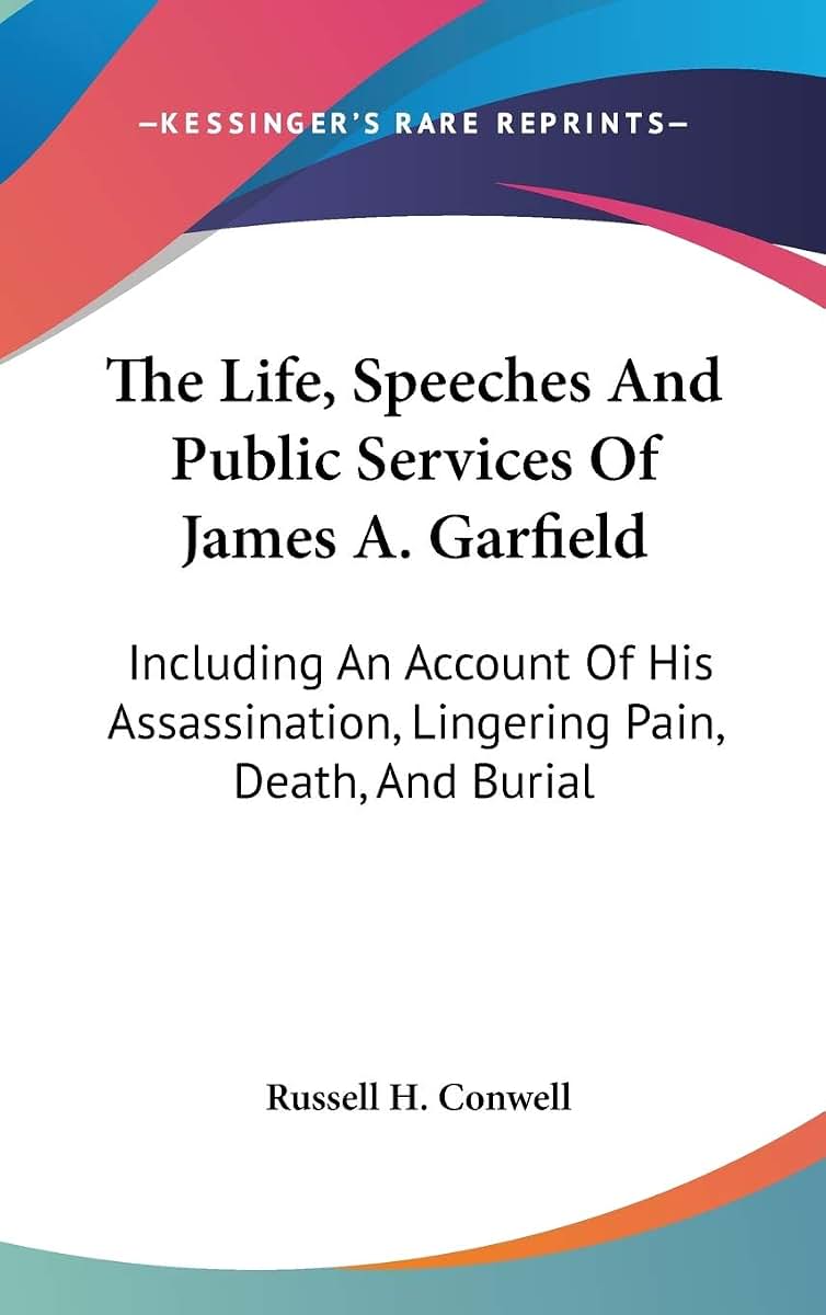 The Life, Speeches And Public Services Of James A. Garfield: Including An Account Of His Assassination, Lingering Pain, Death, And Burial