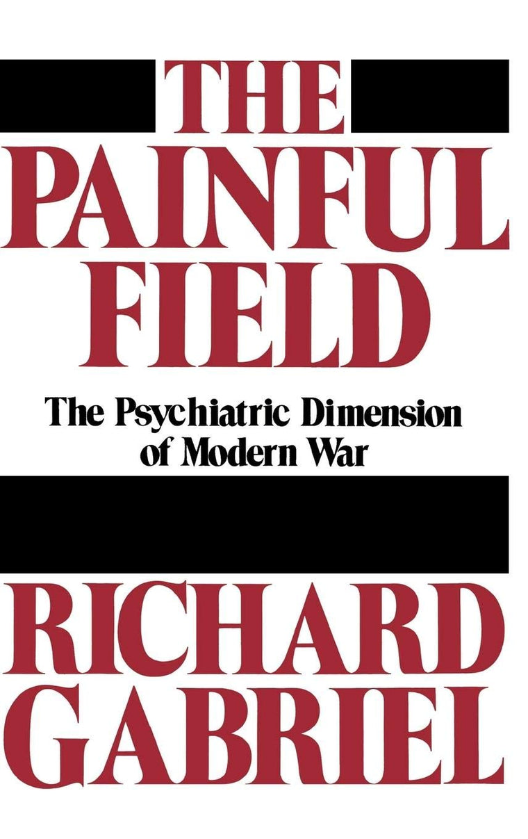 The Painful Field: The Psychiatric Dimension of Modern War (Contributions in Military Studies)