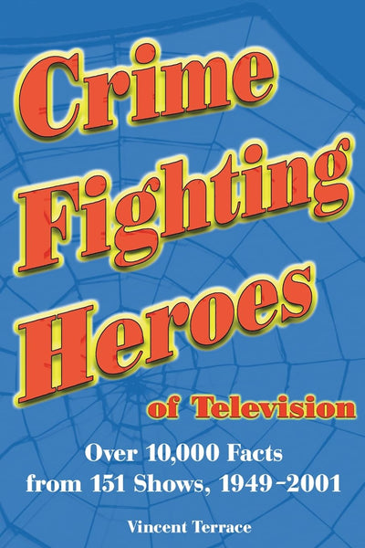 Crime Fighting Heroes of Television: Over 10,000 Facts from 151 Shows, 1949-2001