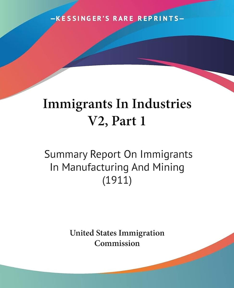 Immigrants In Industries V2, Part 1: Summary Report On Immigrants In Manufacturing And Mining (1911)