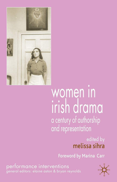 Women in Irish Drama: A Century of Authorship and Representation (Performance Interventions)