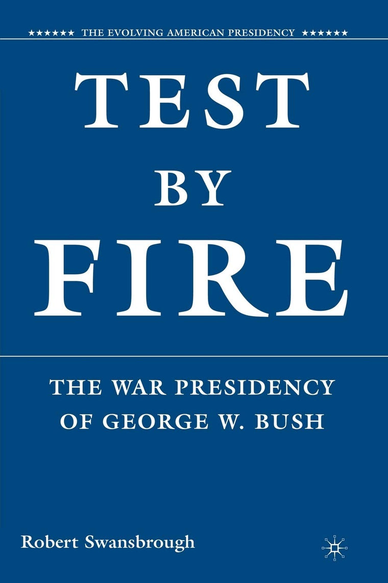 Test by Fire: The War Presidency of George W. Bush (The Evolving American Presidency)