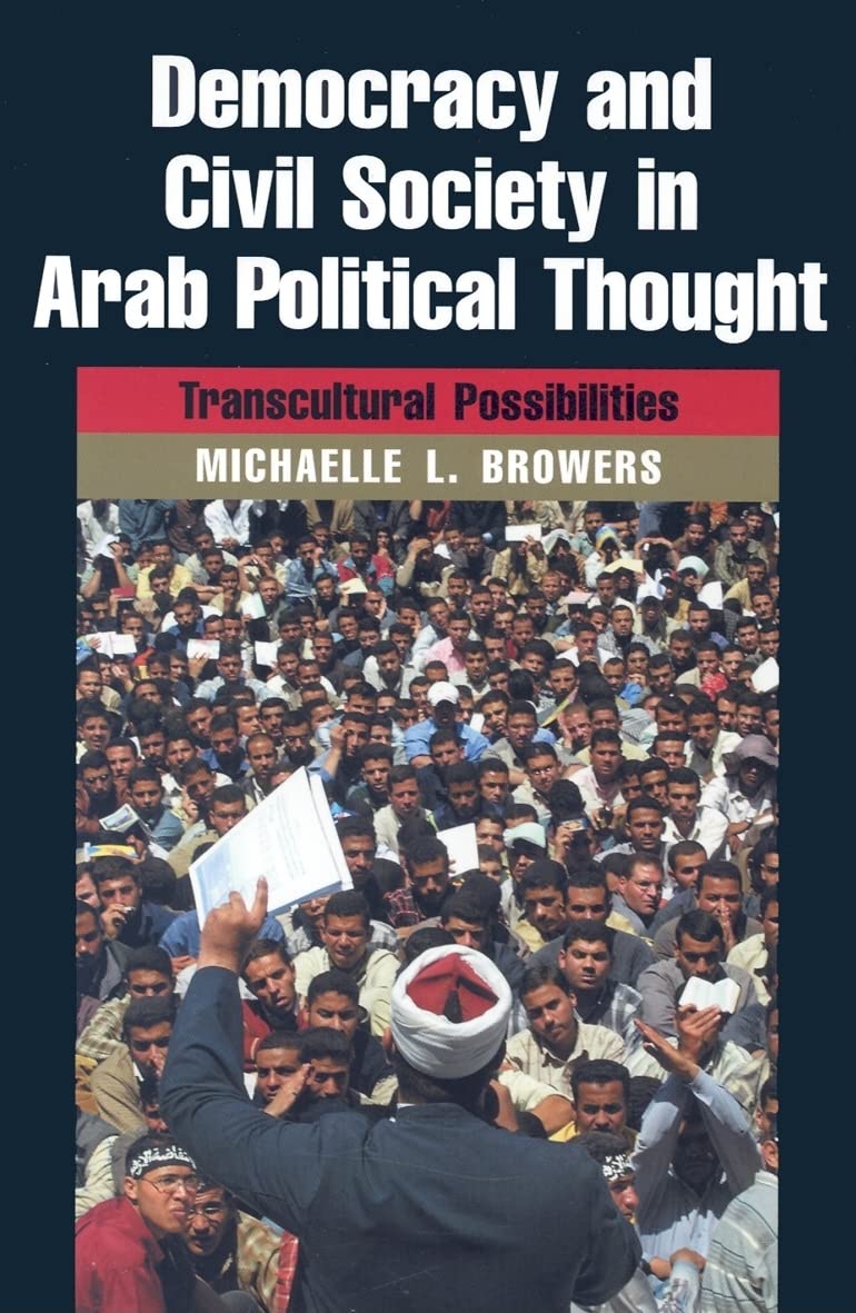 Democracy and Civil Society in Arab Political Thought: Transcultural Possibilities (Modern Intellectual and Political History of the Middle East)