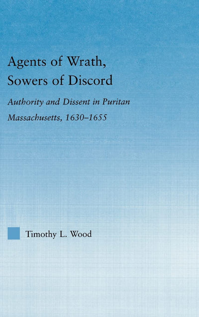 Agents of Wrath, Sowers of Discord: Authority and Dissent in Puritan Massachusetts, 1630-1655 (Studies in American Popular History and Culture)
