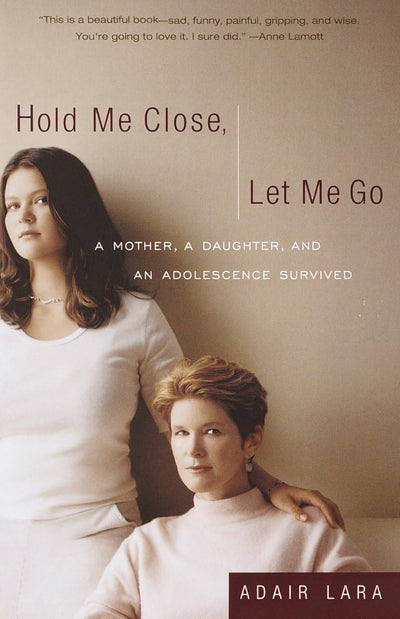 Hold Me Close, Let Me Go: A Mother, A Daughter and an Adolescence Survived