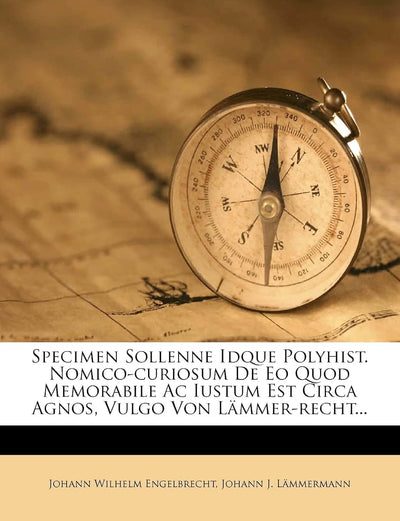 Specimen Sollenne Idque Polyhist. Nomico-Curiosum de EO Quod Memorabile AC Iustum Est Circa Agnos, Vulgo Von Lammer-Recht...