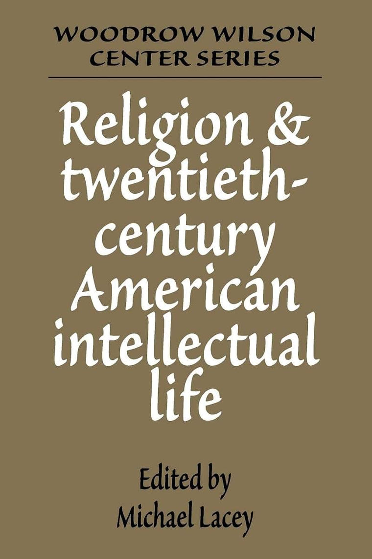 Religion and Twentieth-Century American Intellectual Life (Woodrow Wilson Center Press)