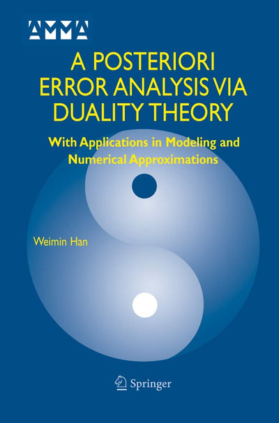 A Posteriori Error Analysis Via Duality Theory: With Applications in Modeling and Numerical Approximations (Advances in Mechanics and Mathematics, 8)