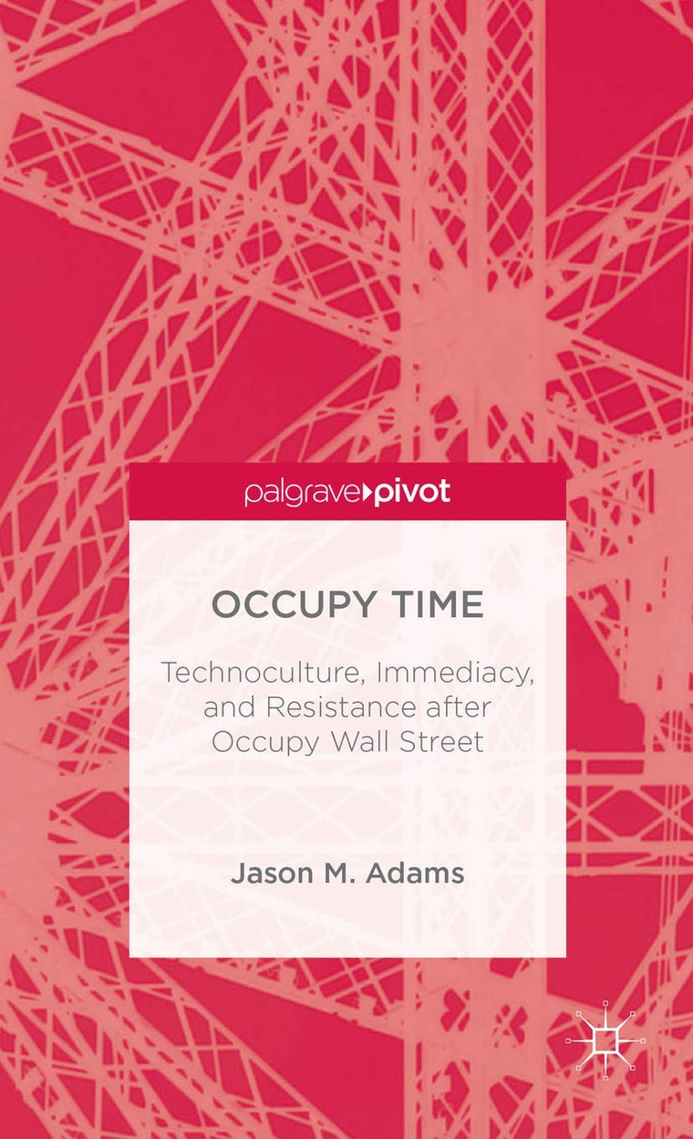 Occupy Time: Technoculture, Immediacy, and Resistance after Occupy Wall Street (Palgrave Pivot)