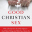 Good Christian Sex: Why Chastity Isn't the Only Option-And Other Things the Bible Says About Sex