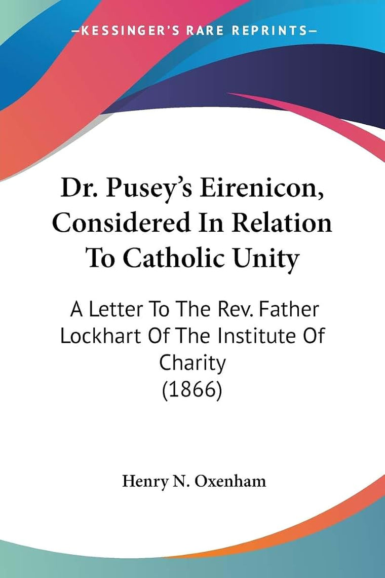 Dr. Pusey's Eirenicon, Considered In Relation To Catholic Unity: A Letter To The Rev. Father Lockhart Of The Institute Of Charity (1866)