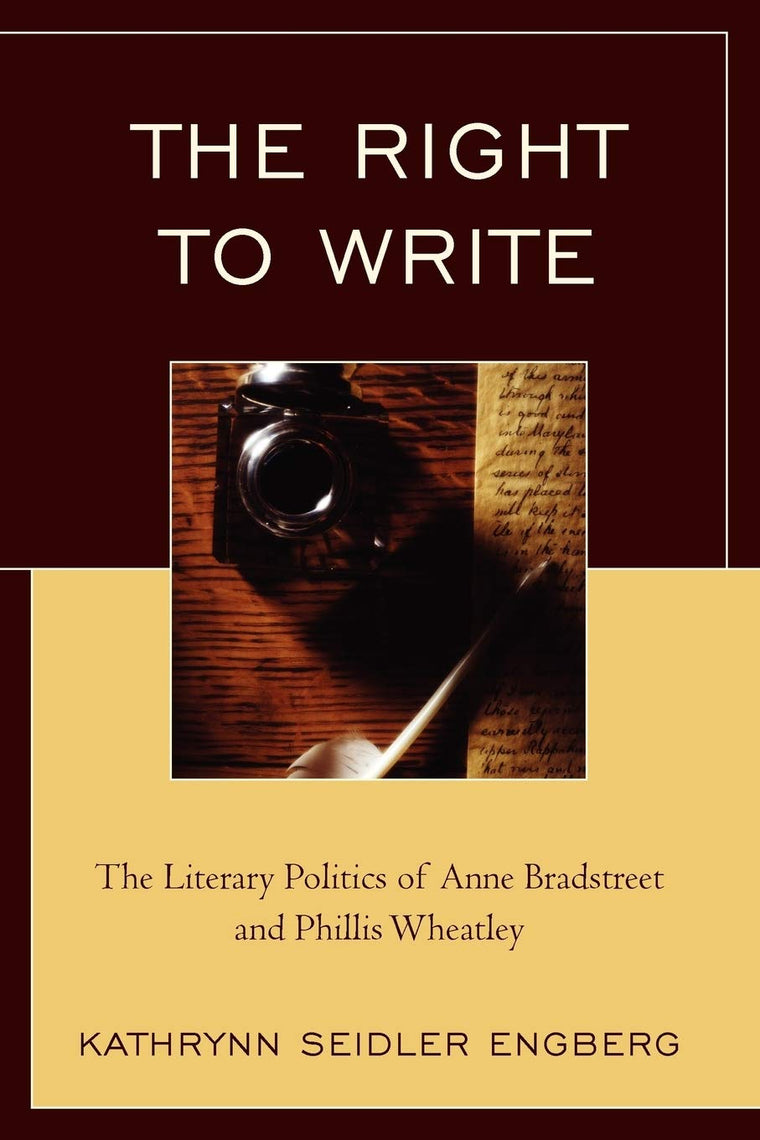 The Right to Write: The Literary Politics of Anne Bradstreet and Phillis Wheatley