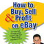 How to Buy, Sell, and Profit on eBay: Kick-Start Your Home-Based Business in Just Thirty Days