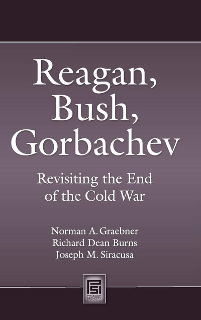 Reagan, Bush, Gorbachev: Revisiting the End of the Cold War (Praeger Security International)