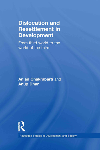 Dislocation and Resettlement in Development: From Third World to the World of the Third (Routledge Studies in Development and Society)
