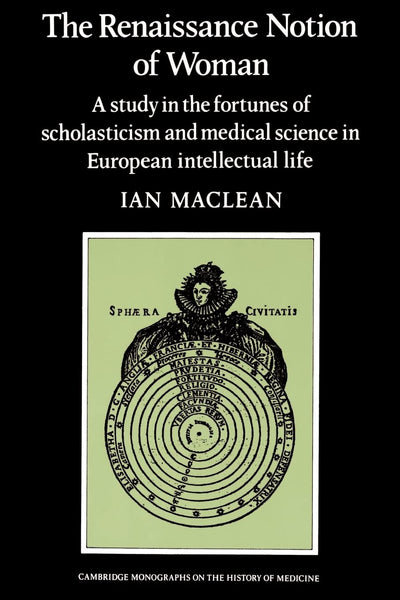 The Renaissance Notion of Woman: A Study in the Fortunes of Scholasticism and Medical Science in European Intellectual Life (Cambridge Studies in the History of Medicine)