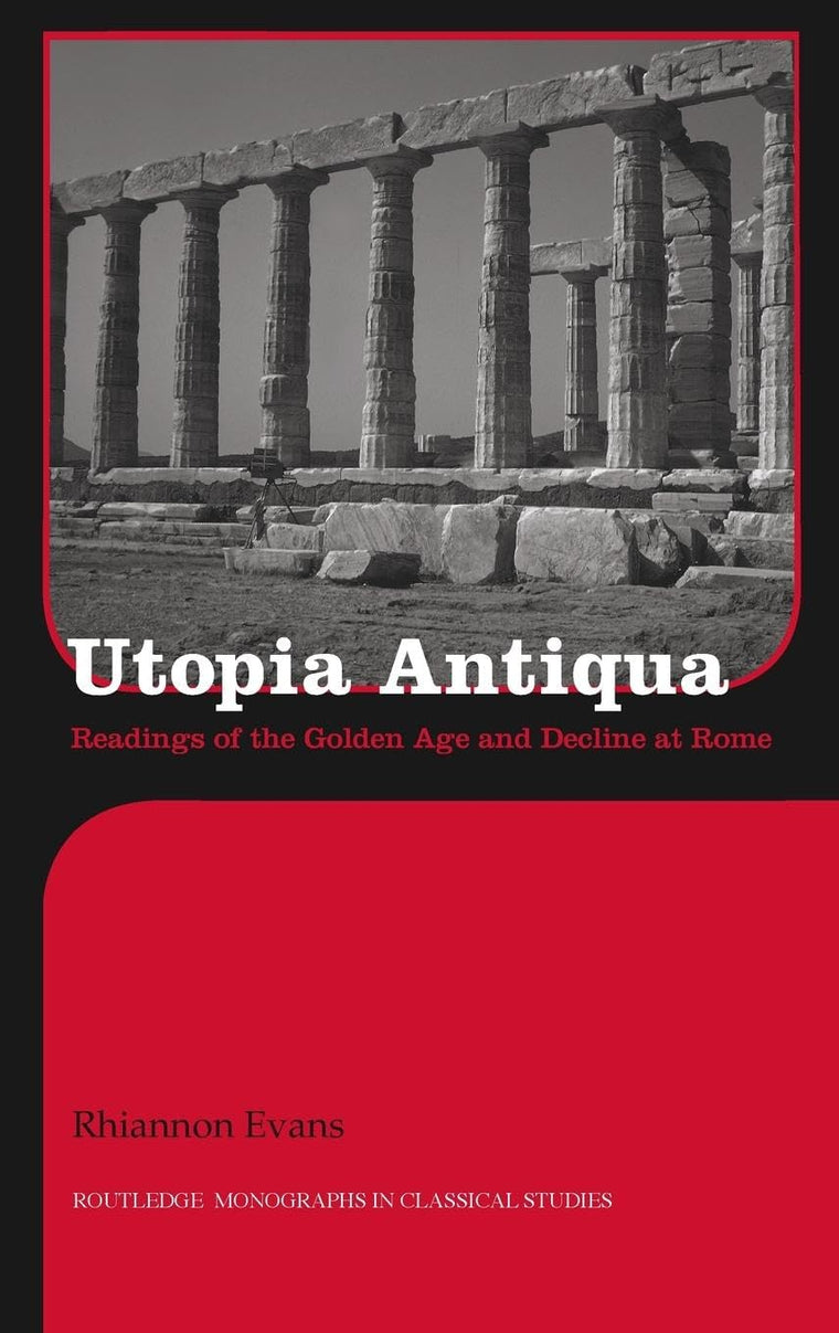 Utopia Antiqua: Readings of the Golden Age and decline at Rome (Routledge Monographs in Classical Studies)
