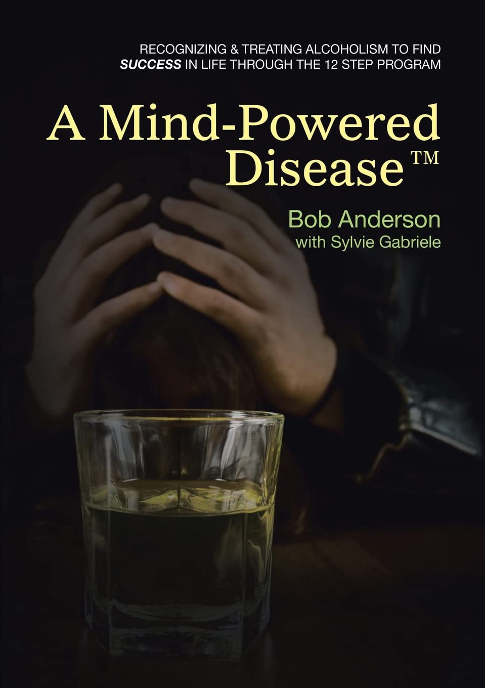 A Mind-Powered Disease: Recognizing & treating alcoholism to find success in life through the 12 Step Program