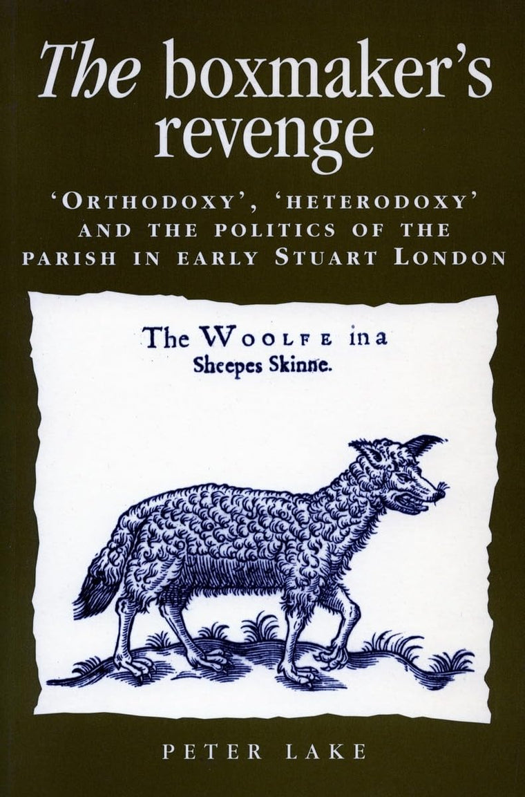 The Boxmakers Revenge: Orthodoxy, Heterodoxy, and the Politics of the Parish in Early Stuart London