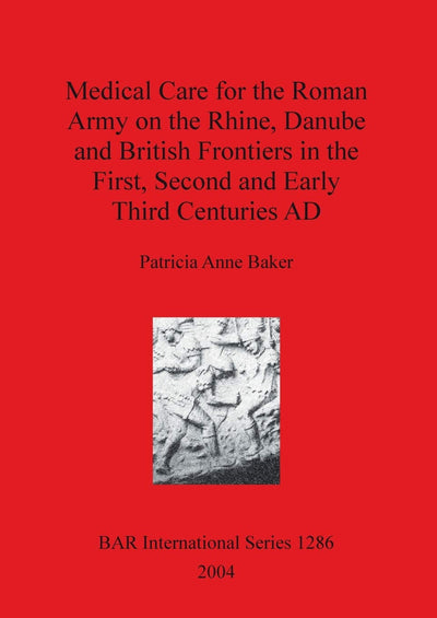 Medical Care for the Roman Army on the Rhine, Danube and British Frontiers in the First, Second and Early Third Centuries AD (BAR International)