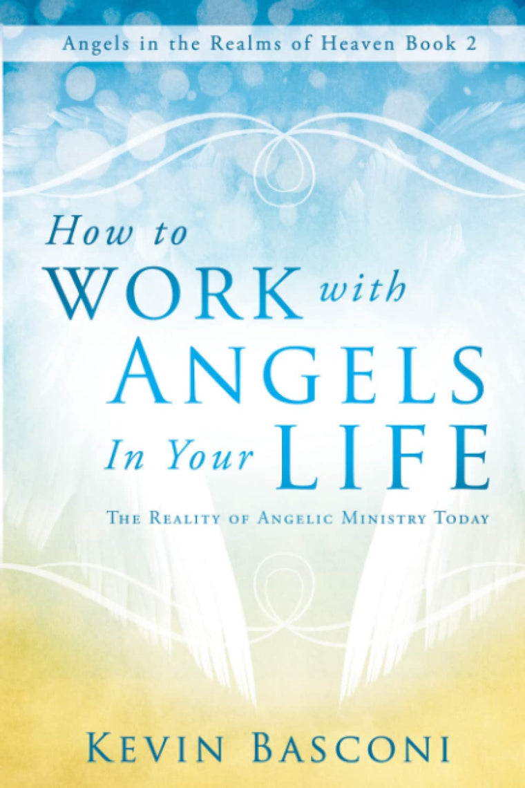 How to Work with Angels in Your Life: The Reality of Angelic Ministry Today (Angels in the Realms of Heaven)